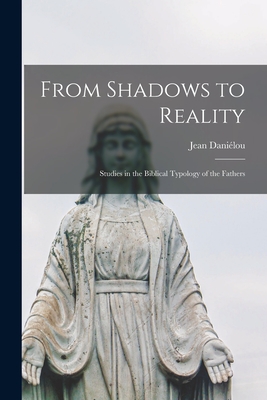 From Shadows to Reality; Studies in the Biblical Typology of the Fathers - Jean Daniélou