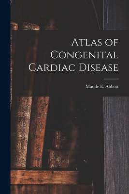 Atlas of Congenital Cardiac Disease - Maude E. (maude Elizabeth) 1. Abbott