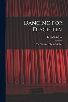 Dancing for Diaghilev; the Memoirs of Lydia Sokolova - Lydia 1896-1974 Sokolova