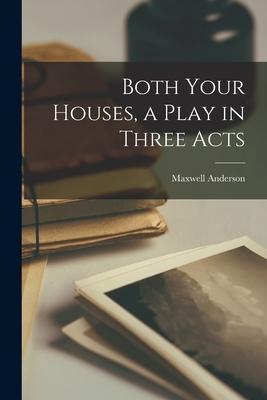 Both Your Houses, a Play in Three Acts - Maxwell 1888-1959 Anderson