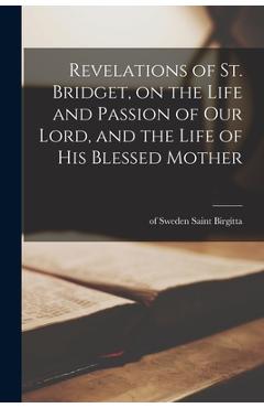 Coperta cărții 'Revelations of St. Bridget, on the Life and Passion of Our Lord, and the Life of His Blessed Mother - Saint Of Sweden'