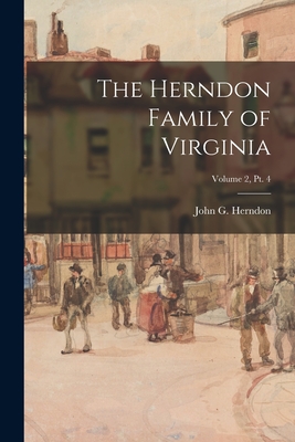 Coperta cărții 'The Herndon Family of Virginia; Volume 2, pt. 4 - John G. (john Goodwin) 1888- Herndon'