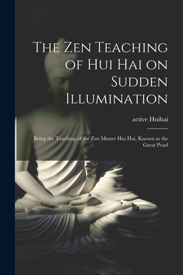 The Zen Teaching of Hui Hai on Sudden Illumination: Being the Teaching of the Zen Master Hui Hai, Known as the Great Pearl - Active 8th Century Huihai