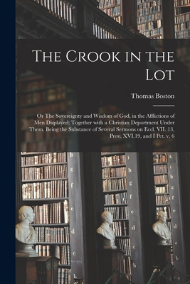 The Crook in the Lot; or The Sovereignty and Wisdom of God, in the Afflictions of Men Displayed; Together With a Christian Deportment Under Them. Bein - Thomas 1677-1732 Boston