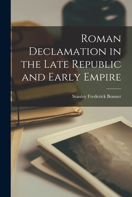 Roman Declamation in the Late Republic and Early Empire - Stanley Frederick Bonner