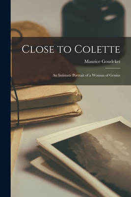 Close to Colette; an Intimate Portrait of a Woman of Genius - Maurice 1889-1977 Goudeket