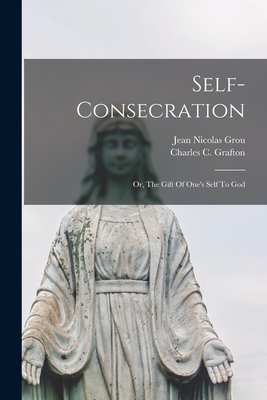 Self-Consecration: Or, The Gift Of One's Self To God - Jean Nicolas 1731-1803 Grou