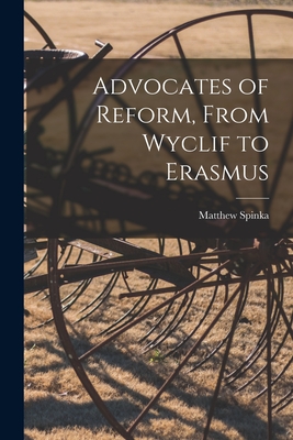 Advocates of Reform, From Wyclif to Erasmus - Matthew 1890-1972 Spinka