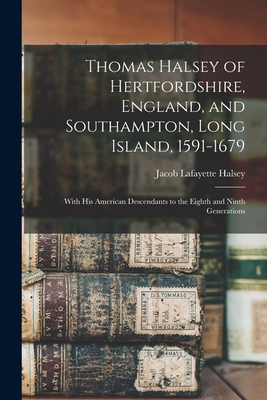 Thomas Halsey of Hertfordshire, England, and Southampton, Long Island, 1591-1679: With His American Descendants to the Eighth and Ninth Generations - Jacob Lafayette 1828- Halsey