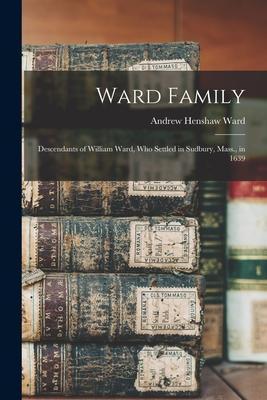 Ward Family; Descendants of William Ward, Who Settled in Sudbury, Mass., in 1639 - Andrew Henshaw 1784-1864 Ward