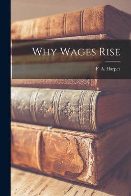 Why Wages Rise - F. A. (floyd Arthur) 1905-1973 Harper