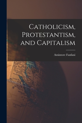 Catholicism, Protestantism, and Capitalism - Amintore Fanfani