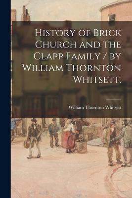 History of Brick Church and the Clapp Family / by William Thornton Whitsett. - William Thornton 1866- Whitsett
