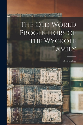 The Old World Progenitors of the Wyckoff Family: a Genealogy - Anonymous