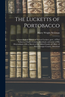 The Lucketts of Portobacco; a Genealogical History of Samuel Luckett, Gent., of Port Tobacco, Charles County, Maryland, and Some of His Descendants, W - Harry Wright 1894- Newman