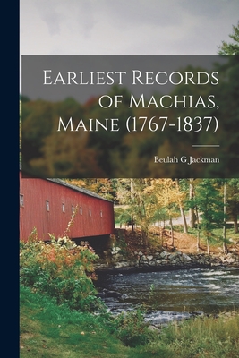 Earliest Records of Machias, Maine (1767-1837) - Beulah G. Jackman