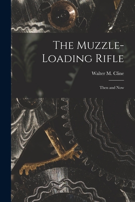 The Muzzle-loading Rifle; Then and Now - Walter M. 1873-1941 Cline