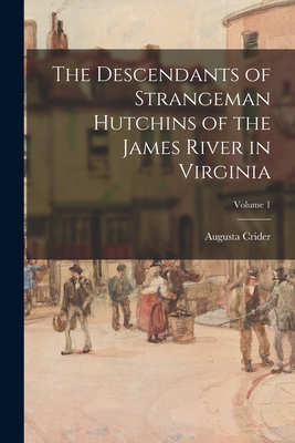 The Descendants of Strangeman Hutchins of the James River in Virginia; Volume 1 - Augusta Crider