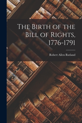 The Birth of the Bill of Rights, 1776-1791 - Robert Allen 1922- Rutland