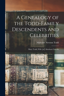 A Genealogy of the Todd-family Descendents and Celebrities: Mary Todd, Wife [of] Abraham Lincoln - Malcolm Newton Todd