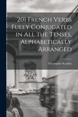 Coperta cărții '201 French Verbs Fully Conjugated in All the Tenses, Alphabetically Arranged - Christopher Kendris'