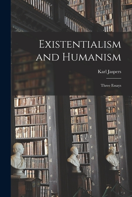 Existentialism and Humanism: Three Essays - Karl 1883-1969 Jaspers
