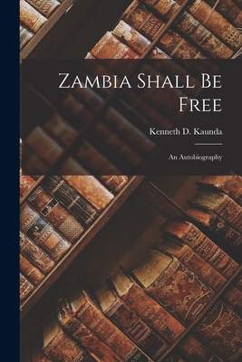 Zambia Shall Be Free: an Autobiography - Kenneth D. (kenneth David) 1. Kaunda