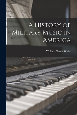 A History of Military Music in America - William Carter 1881-1964 White