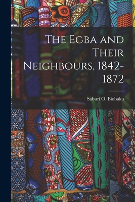 The Egba and Their Neighbours, 1842-1872 - Saburi O. (saburi Oladeni) Biobaku