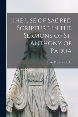 The Use of Sacred Scripture in the Sermons of St. Anthony of Padua - Louis Frederick 1914- Rohr