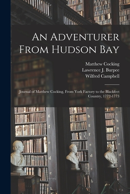 An Adventurer From Hudson Bay: Journal of Matthew Cocking, From York Factory to the Blackfeet Country, 1772-1773 - Matthew Cocking