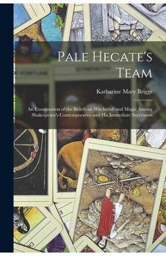 Poza produsului Pale Hecate's Team; an Examination of the Beliefs on Witchcraft and Magic Among Shakespeare's Contemporaries and His Immediate Successors - Katharine Mary Briggs