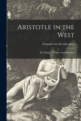 Aristotle in the West: the Origins of Latin Aristotelianism - Fernand Van 1904- Steenberghen