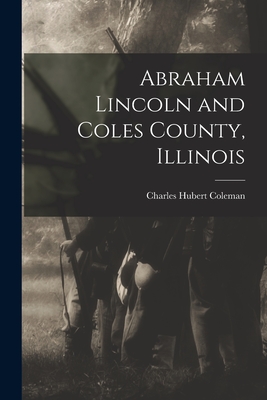 Abraham Lincoln and Coles County, Illinois - Charles Hubert Coleman