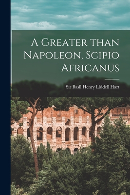 A Greater Than Napoleon, Scipio Africanus - Basil Henry Liddell Hart