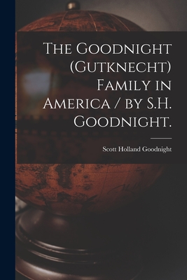 The Goodnight (Gutknecht) Family in America / by S.H. Goodnight. - Scott Holland 1875- Goodnight