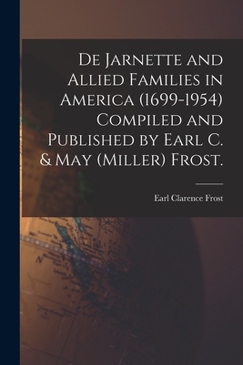 De Jarnette and Allied Families in America (1699-1954) Compiled and Published by Earl C. & May (Miller) Frost. - Earl Clarence 1883- Frost