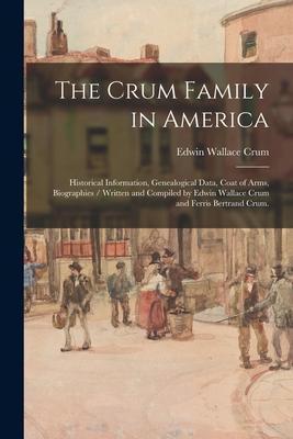 The Crum Family in America: Historical Information, Genealogical Data, Coat of Arms, Biographies / Written and Compiled by Edwin Wallace Crum and - Edwin Wallace 1876- Crum