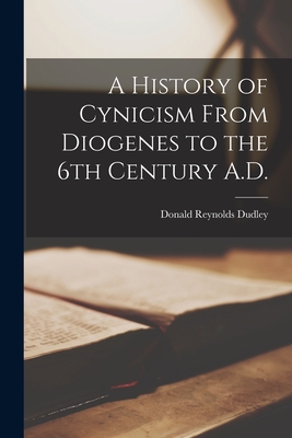 A History of Cynicism From Diogenes to the 6th Century A.D. - Donald R. Dudley