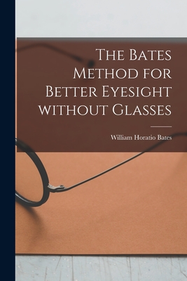 The Bates Method for Better Eyesight Without Glasses - William Horatio 1860-1931 Bates