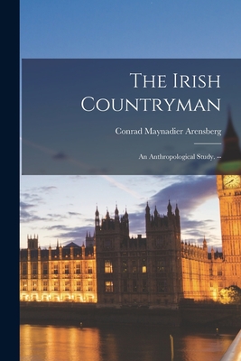 The Irish Countryman; an Anthropological Study. -- - Conrad Maynadier Arensberg