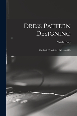 Dress Pattern Designing; the Basic Principles of Cut and Fit - Natalie Bray