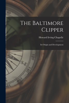 The Baltimore Clipper: Its Origin and Development - Howard Irving Chapelle