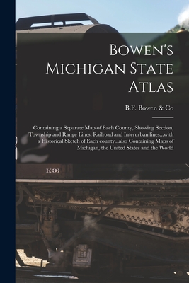 Bowen's Michigan State Atlas: Containing a Separate Map of Each County, Showing Section, Township and Range Lines, Railroad and Interurban Lines...w - B F Bowen & Co