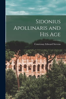 Sidonius Apollinaris and His Age - Courtenay Edward Stevens