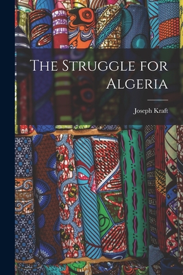 Coperta cărții 'The Struggle for Algeria - Joseph Kraft'