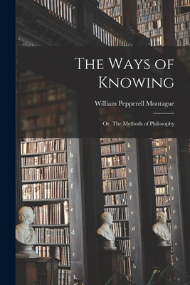 The Ways of Knowing: or, The Methods of Philosophy - William Pepperell 1873- Montague