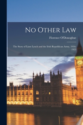 No Other Law: the Story of Liam Lynch and the Irish Republican Army, 1916-1923 - Florence 1895-1967 O'donoghue
