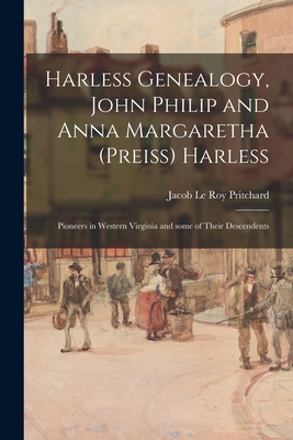 Harless Genealogy, John Philip and Anna Margaretha (Preiss) Harless; Pioneers in Western Virginia and Some of Their Descendents - Jacob Le Roy 1885- Pritchard