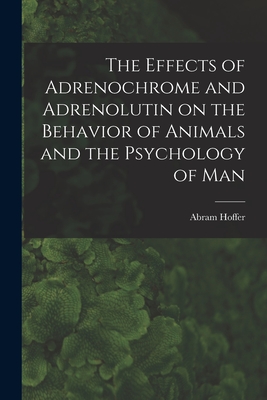 The Effects of Adrenochrome and Adrenolutin on the Behavior of Animals and the Psychology of Man - Abram Hoffer